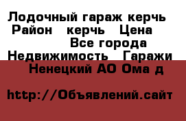 Лодочный гараж керчь › Район ­ керчь › Цена ­ 450 000 - Все города Недвижимость » Гаражи   . Ненецкий АО,Ома д.